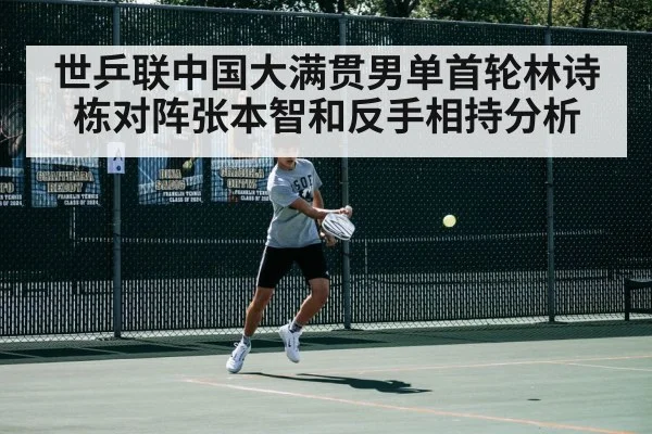 世乒联中国大满贯男单首轮林诗栋对阵张本智和反手相持分析