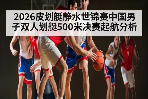 2026皮划艇静水世锦赛中国男子双人划艇500米决赛起航分析