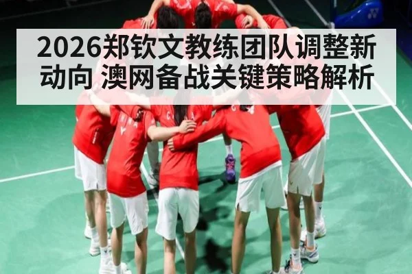 2026郑钦文教练团队调整新动向 澳网备战关键策略解析